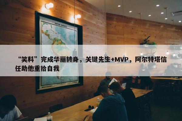 “笑料”完成华丽转身，关键先生+MVP，阿尔特塔信任助他重拾自我