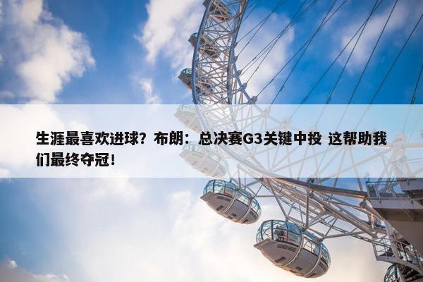 生涯最喜欢进球？布朗：总决赛G3关键中投 这帮助我们最终夺冠！