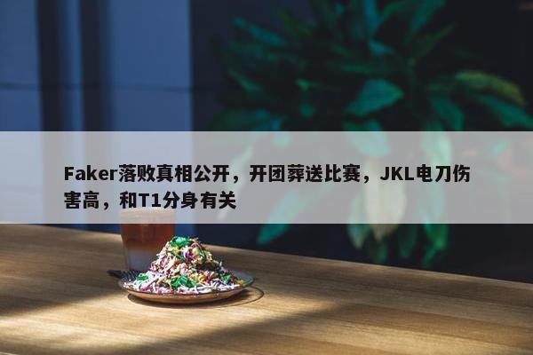 Faker落败真相公开，开团葬送比赛，JKL电刀伤害高，和T1分身有关