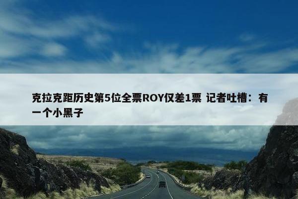 克拉克距历史第5位全票ROY仅差1票 记者吐槽：有一个小黑子