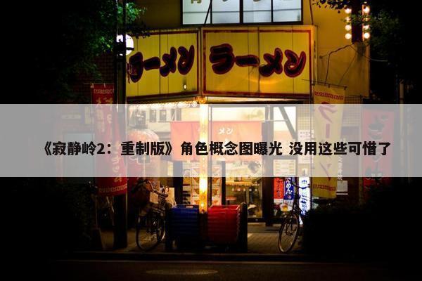 《寂静岭2：重制版》角色概念图曝光 没用这些可惜了