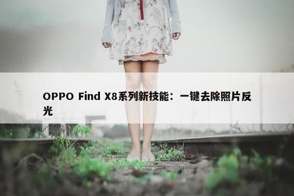 OPPO Find X8系列新技能：一键去除照片反光