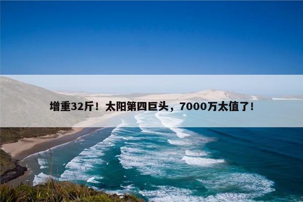 增重32斤！太阳第四巨头，7000万太值了！