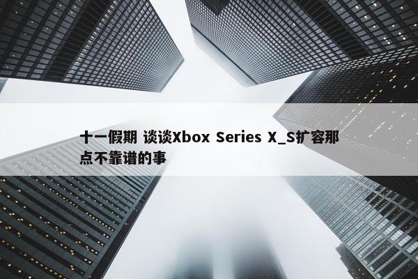 十一假期 谈谈Xbox Series X_S扩容那点不靠谱的事