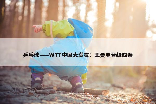 乒乓球——WTT中国大满贯：王曼昱晋级四强