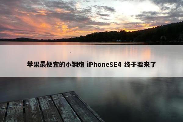 苹果最便宜的小钢炮 iPhoneSE4 终于要来了