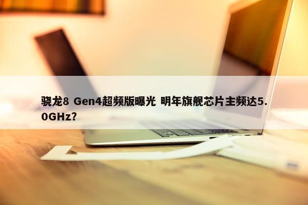 骁龙8 Gen4超频版曝光 明年旗舰芯片主频达5.0GHz？