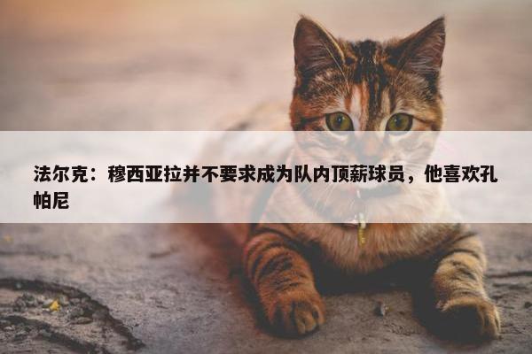 法尔克：穆西亚拉并不要求成为队内顶薪球员，他喜欢孔帕尼