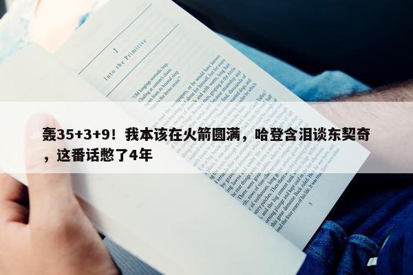 轰35+3+9！我本该在火箭圆满，哈登含泪谈东契奇，这番话憋了4年