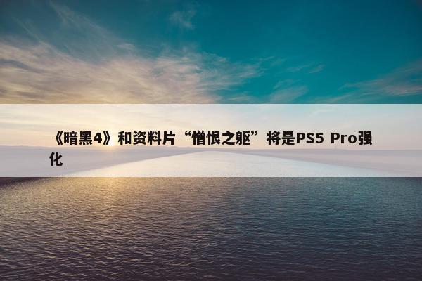 《暗黑4》和资料片“憎恨之躯”将是PS5 Pro强化