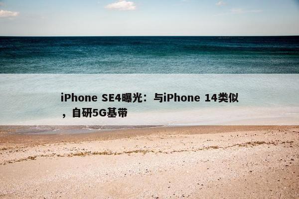 iPhone SE4曝光：与iPhone 14类似，自研5G基带