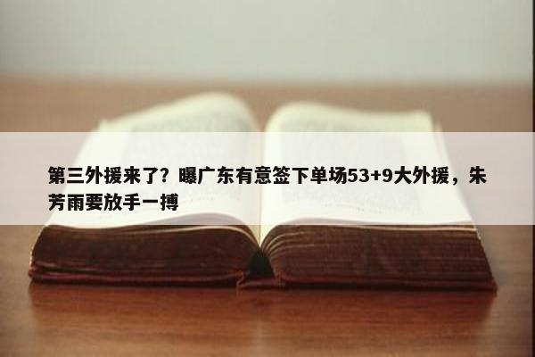 第三外援来了？曝广东有意签下单场53+9大外援，朱芳雨要放手一搏