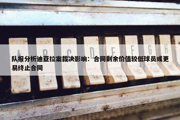 队报分析迪亚拉案裁决影响：合同剩余价值较低球员或更易终止合同