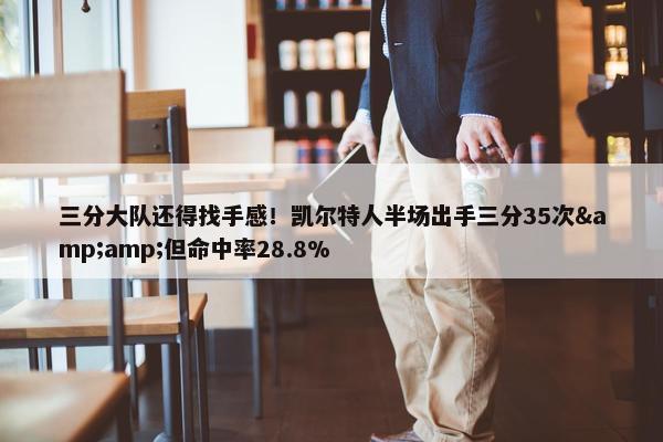 三分大队还得找手感！凯尔特人半场出手三分35次&amp;但命中率28.8%