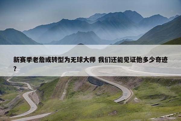 新赛季老詹或转型为无球大师 我们还能见证他多少奇迹？