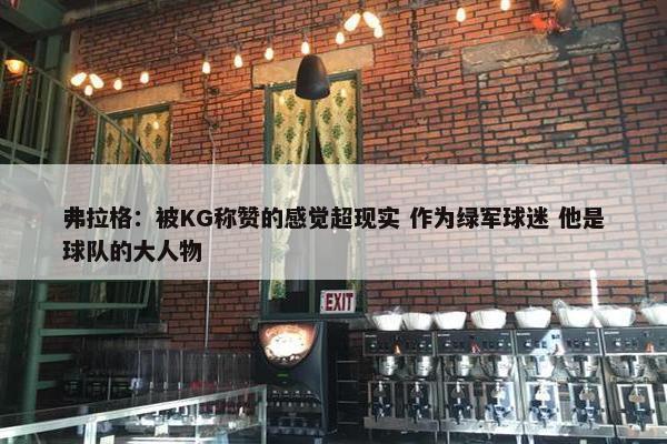 弗拉格：被KG称赞的感觉超现实 作为绿军球迷 他是球队的大人物