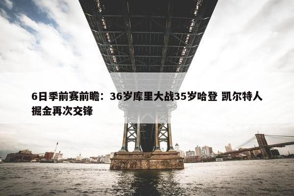 6日季前赛前瞻：36岁库里大战35岁哈登 凯尔特人掘金再次交锋