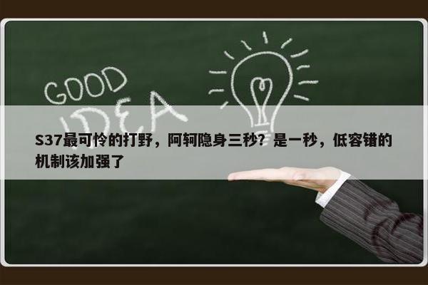 S37最可怜的打野，阿轲隐身三秒？是一秒，低容错的机制该加强了