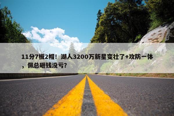 11分7板2帽！湖人3200万新星变壮了+攻防一体，佩总砸钱没亏？