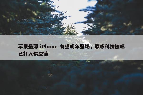 苹果最薄 iPhone 有望明年登场，联咏科技被曝已打入供应链