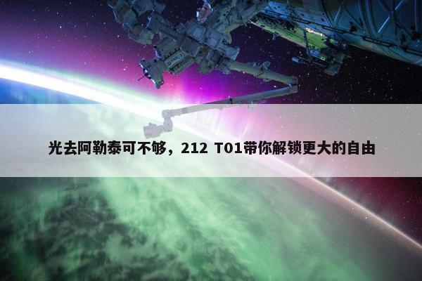 光去阿勒泰可不够，212 T01带你解锁更大的自由