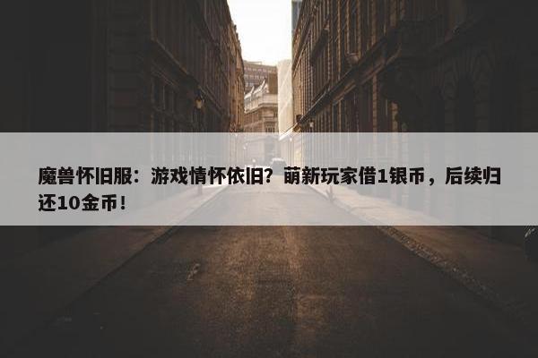 魔兽怀旧服：游戏情怀依旧？萌新玩家借1银币，后续归还10金币！