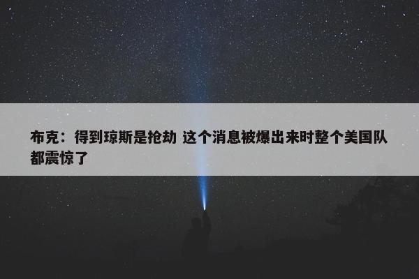 布克：得到琼斯是抢劫 这个消息被爆出来时整个美国队都震惊了