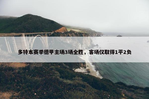 多特本赛季德甲主场3场全胜，客场仅取得1平2负