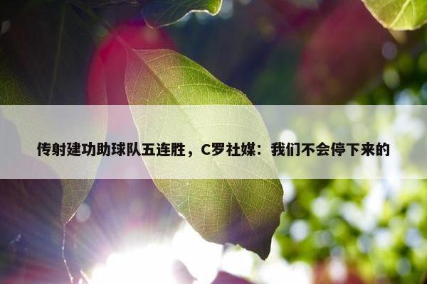 传射建功助球队五连胜，C罗社媒：我们不会停下来的