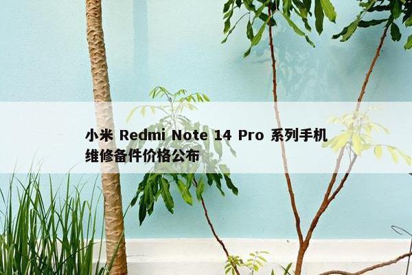 小米 Redmi Note 14 Pro 系列手机维修备件价格公布