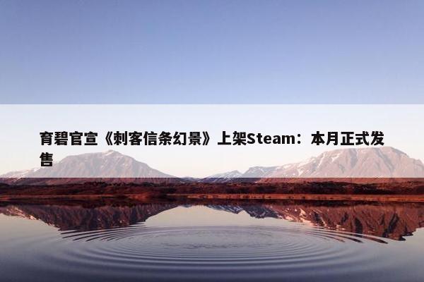 育碧官宣《刺客信条幻景》上架Steam：本月正式发售