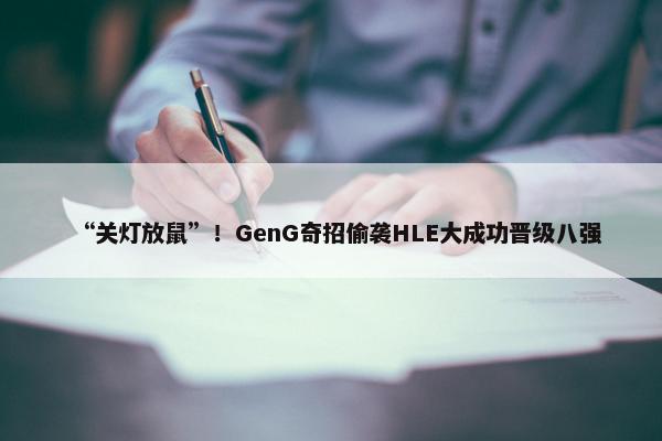 “关灯放鼠”！GenG奇招偷袭HLE大成功晋级八强