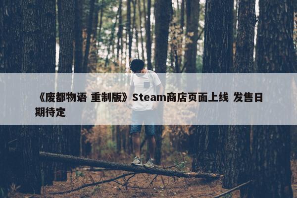 《废都物语 重制版》Steam商店页面上线 发售日期待定