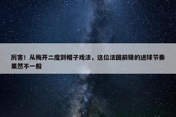 厉害！从梅开二度到帽子戏法，这位法国前锋的进球节奏果然不一般