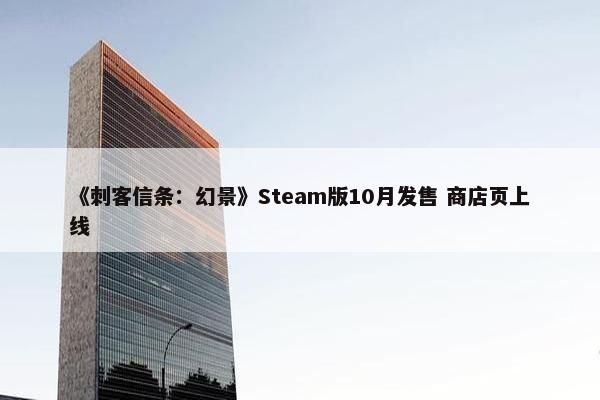 《刺客信条：幻景》Steam版10月发售 商店页上线