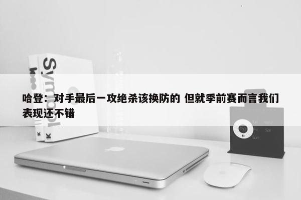 哈登：对手最后一攻绝杀该换防的 但就季前赛而言我们表现还不错