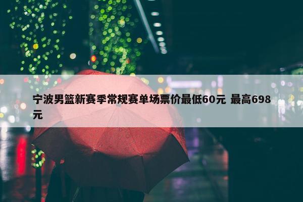 宁波男篮新赛季常规赛单场票价最低60元 最高698元