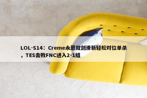 LOL-S14：Creme永恩双剑滑斩轻松对位单杀，TES击败FNC进入2-1组