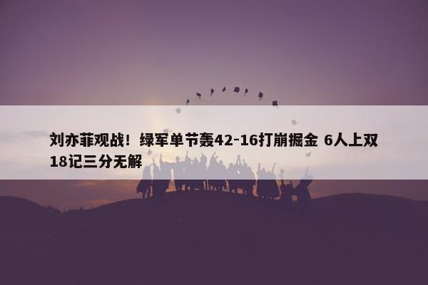 刘亦菲观战！绿军单节轰42-16打崩掘金 6人上双18记三分无解