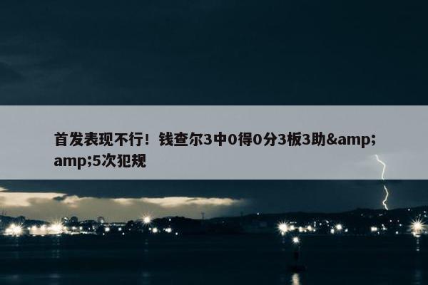 首发表现不行！钱查尔3中0得0分3板3助&5次犯规