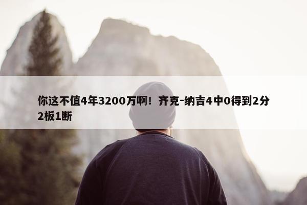 你这不值4年3200万啊！齐克-纳吉4中0得到2分2板1断