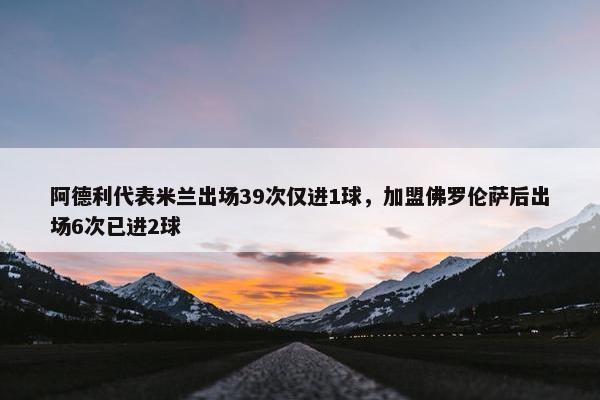 阿德利代表米兰出场39次仅进1球，加盟佛罗伦萨后出场6次已进2球