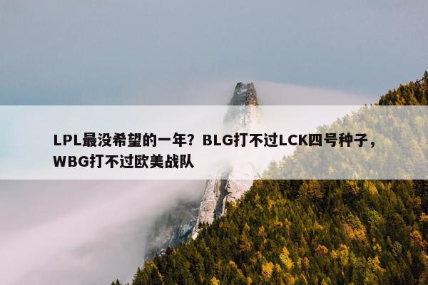 LPL最没希望的一年？BLG打不过LCK四号种子，WBG打不过欧美战队