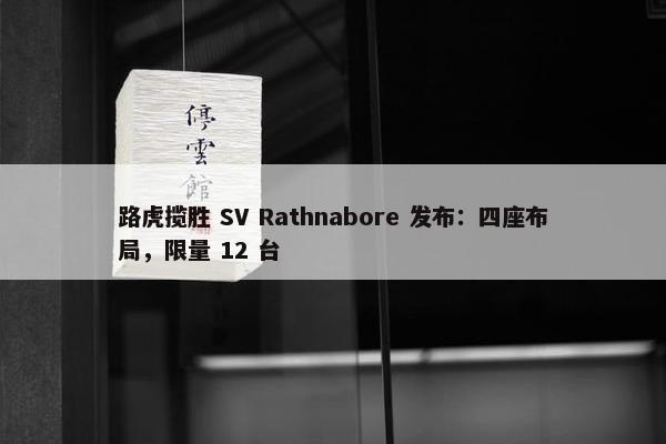 路虎揽胜 SV Rathnabore 发布：四座布局，限量 12 台