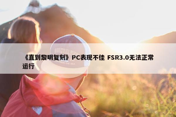 《直到黎明复刻》PC表现不佳 FSR3.0无法正常运行