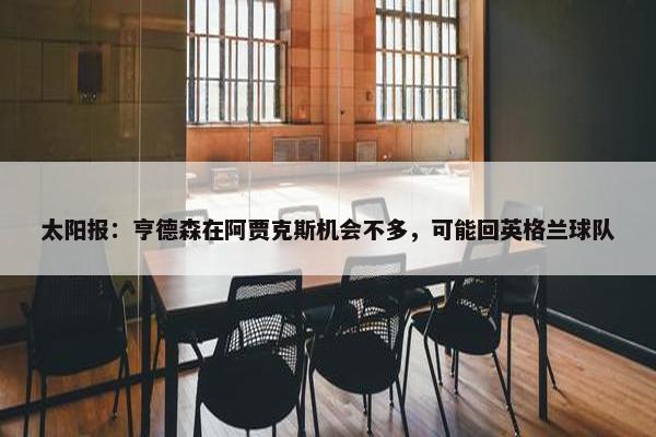 太阳报：亨德森在阿贾克斯机会不多，可能回英格兰球队