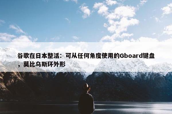 谷歌在日本整活：可从任何角度使用的Gboard键盘，莫比乌斯环外形