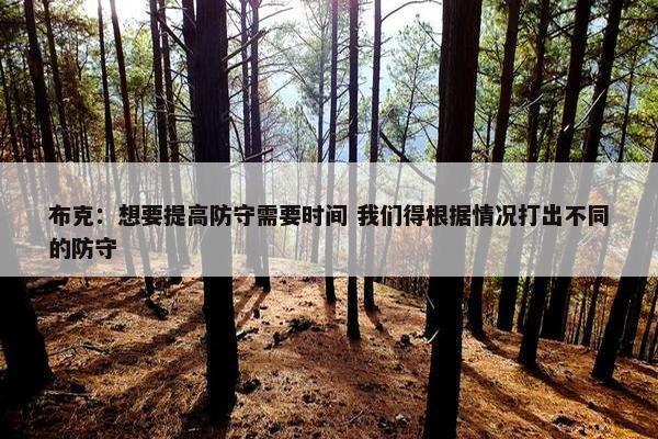 布克：想要提高防守需要时间 我们得根据情况打出不同的防守