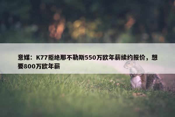 意媒：K77拒绝那不勒斯550万欧年薪续约报价，想要800万欧年薪