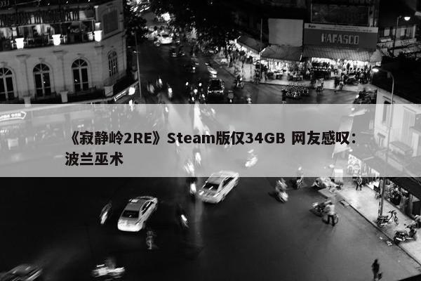 《寂静岭2RE》Steam版仅34GB 网友感叹：波兰巫术